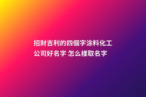 招財吉利的四個字涂料化工公司好名字 怎么樣取名字-第1張-公司起名-玄機派